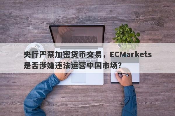 央行严禁加密货币交易，ECMarkets是否涉嫌违法运营中国市场？-第1张图片-要懂汇