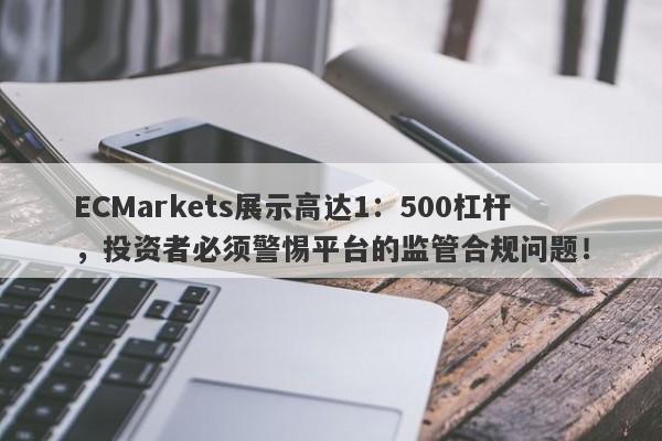 ECMarkets展示高达1：500杠杆，投资者必须警惕平台的监管合规问题！-第1张图片-要懂汇