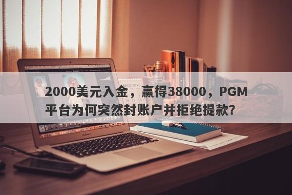 2000美元入金，赢得38000，PGM平台为何突然封账户并拒绝提款？-第1张图片-要懂汇