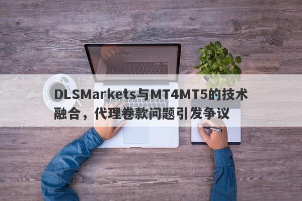 DLSMarkets与MT4MT5的技术融合，代理卷款问题引发争议-第1张图片-要懂汇