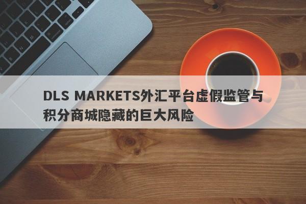 DLS MARKETS外汇平台虚假监管与积分商城隐藏的巨大风险-第1张图片-要懂汇