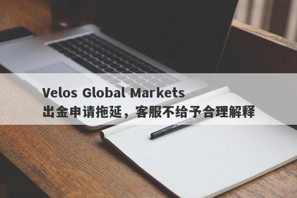 Velos Global Markets出金申请拖延，客服不给予合理解释-第1张图片-要懂汇