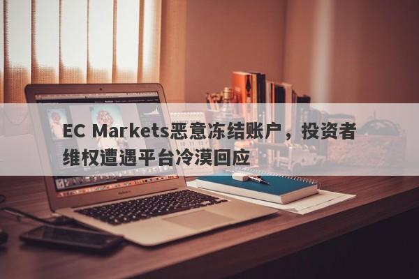 EC Markets恶意冻结账户，投资者维权遭遇平台冷漠回应-第1张图片-要懂汇