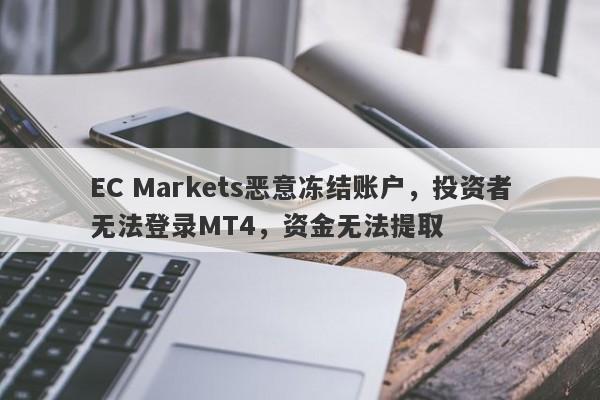 EC Markets恶意冻结账户，投资者无法登录MT4，资金无法提取-第1张图片-要懂汇