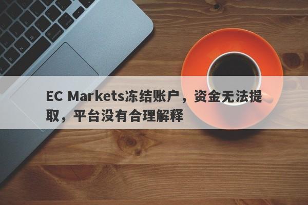 EC Markets冻结账户，资金无法提取，平台没有合理解释-第1张图片-要懂汇