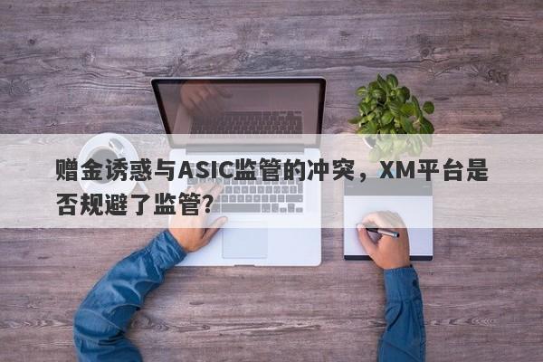 赠金诱惑与ASIC监管的冲突，XM平台是否规避了监管？-第1张图片-要懂汇