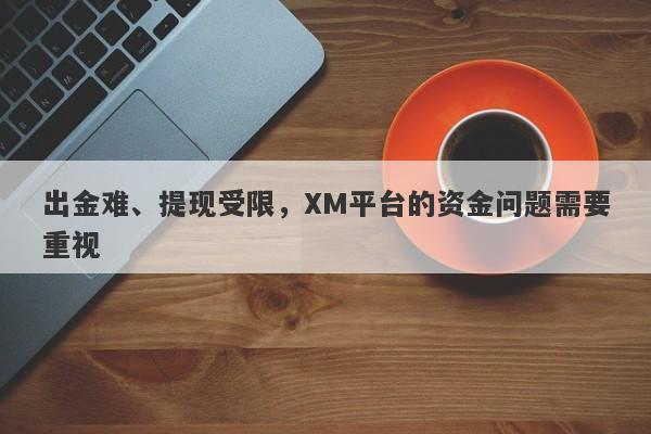 出金难、提现受限，XM平台的资金问题需要重视-第1张图片-要懂汇