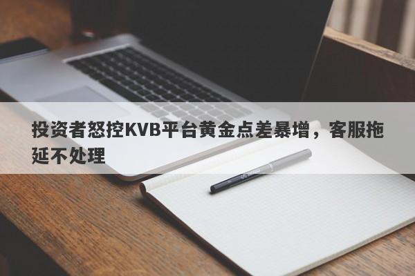 投资者怒控KVB平台黄金点差暴增，客服拖延不处理-第1张图片-要懂汇