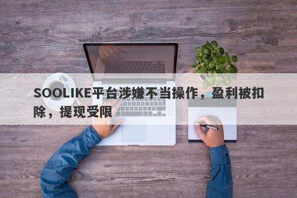 SOOLIKE平台涉嫌不当操作，盈利被扣除，提现受限-第1张图片-要懂汇