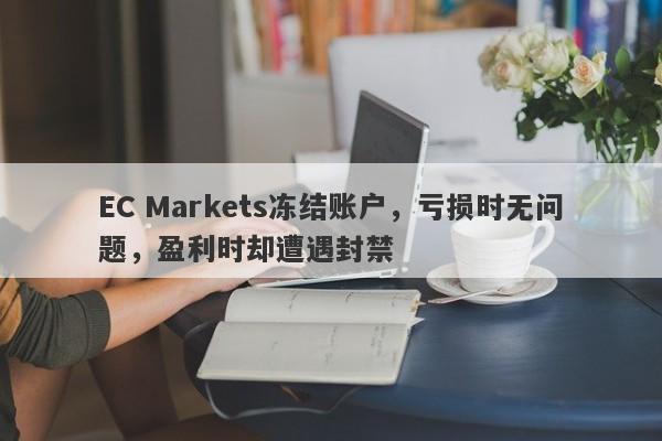 EC Markets冻结账户，亏损时无问题，盈利时却遭遇封禁-第1张图片-要懂汇