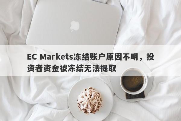 EC Markets冻结账户原因不明，投资者资金被冻结无法提取-第1张图片-要懂汇