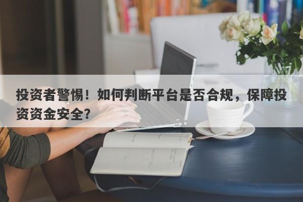 投资者警惕！如何判断平台是否合规，保障投资资金安全？-第1张图片-要懂汇