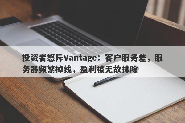 投资者怒斥Vantage：客户服务差，服务器频繁掉线，盈利被无故抹除-第1张图片-要懂汇