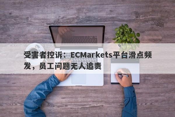 受害者控诉：ECMarkets平台滑点频发，员工问题无人追责-第1张图片-要懂汇