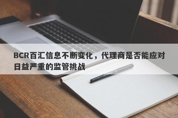 BCR百汇信息不断变化，代理商是否能应对日益严重的监管挑战-第1张图片-要懂汇