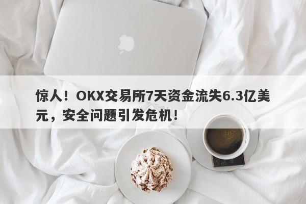 惊人！OKX交易所7天资金流失6.3亿美元，安全问题引发危机！-第1张图片-要懂汇