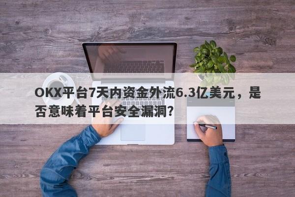 OKX平台7天内资金外流6.3亿美元，是否意味着平台安全漏洞？-第1张图片-要懂汇