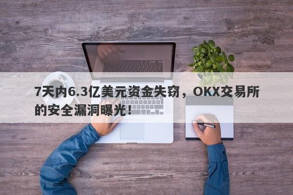 7天内6.3亿美元资金失窃，OKX交易所的安全漏洞曝光！-第1张图片-要懂汇