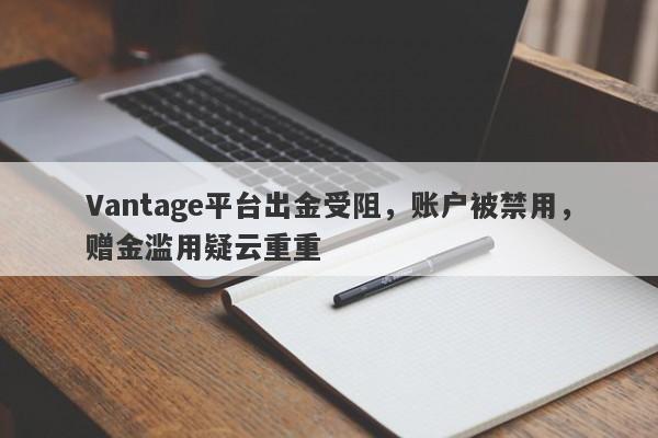 Vantage平台出金受阻，账户被禁用，赠金滥用疑云重重-第1张图片-要懂汇