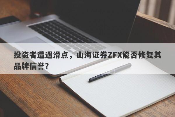 投资者遭遇滑点，山海证券ZFX能否修复其品牌信誉？-第1张图片-要懂汇