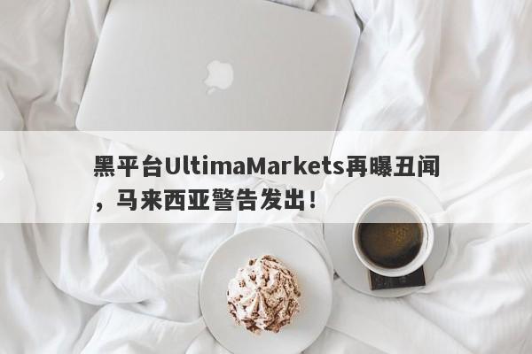 黑平台UltimaMarkets再曝丑闻，马来西亚警告发出！-第1张图片-要懂汇