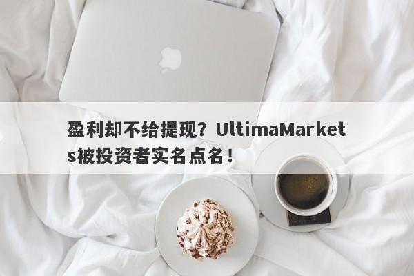 盈利却不给提现？UltimaMarkets被投资者实名点名！-第1张图片-要懂汇