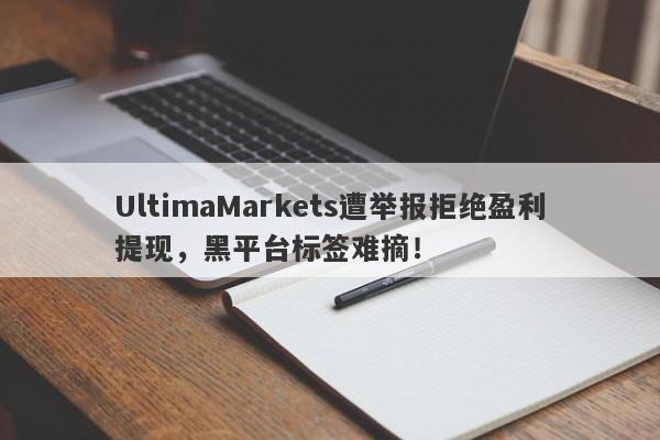 UltimaMarkets遭举报拒绝盈利提现，黑平台标签难摘！-第1张图片-要懂汇