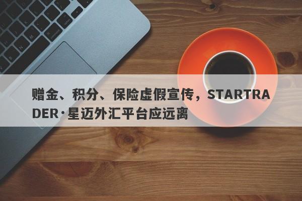 赠金、积分、保险虚假宣传，STARTRADER·星迈外汇平台应远离-第1张图片-要懂汇