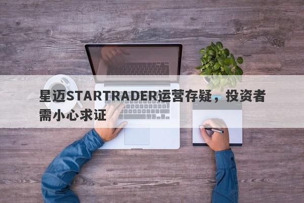 星迈STARTRADER运营存疑，投资者需小心求证-第1张图片-要懂汇