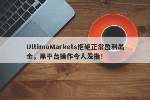 UltimaMarkets拒绝正常盈利出金，黑平台操作令人发指！-第1张图片-要懂汇