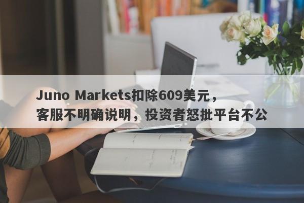 Juno Markets扣除609美元，客服不明确说明，投资者怒批平台不公-第1张图片-要懂汇