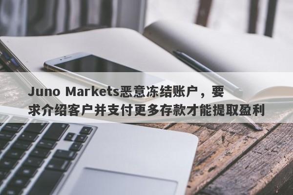 Juno Markets恶意冻结账户，要求介绍客户并支付更多存款才能提取盈利-第1张图片-要懂汇