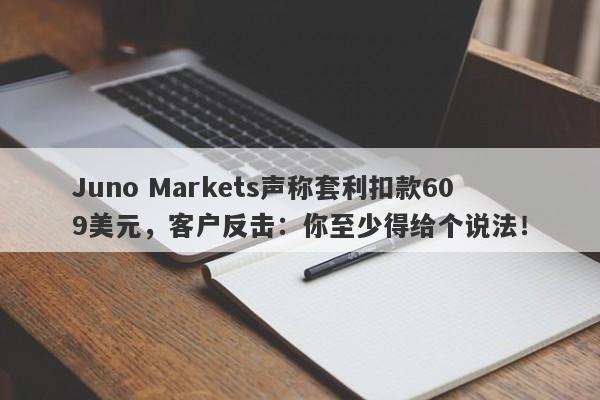 Juno Markets声称套利扣款609美元，客户反击：你至少得给个说法！-第1张图片-要懂汇