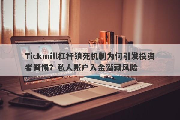 Tickmill杠杆锁死机制为何引发投资者警惕？私人账户入金潜藏风险-第1张图片-要懂汇