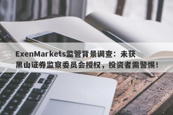 ExenMarkets监管背景调查：未获黑山证券监察委员会授权，投资者需警惕！-第1张图片-要懂汇