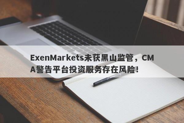 ExenMarkets未获黑山监管，CMA警告平台投资服务存在风险！-第1张图片-要懂汇