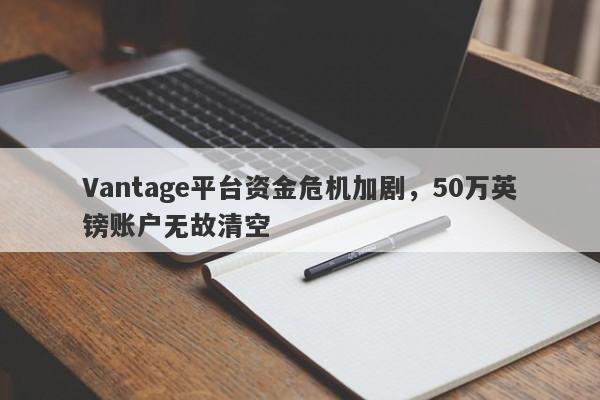 Vantage平台资金危机加剧，50万英镑账户无故清空-第1张图片-要懂汇