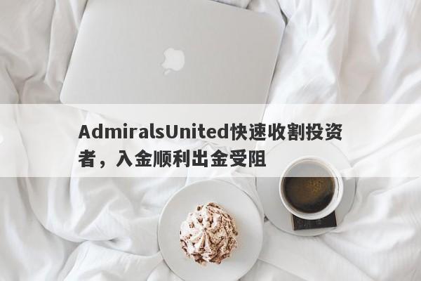 AdmiralsUnited快速收割投资者，入金顺利出金受阻-第1张图片-要懂汇