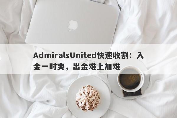 AdmiralsUnited快速收割：入金一时爽，出金难上加难-第1张图片-要懂汇