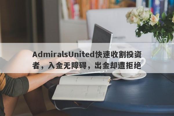 AdmiralsUnited快速收割投资者，入金无障碍，出金却遭拒绝-第1张图片-要懂汇