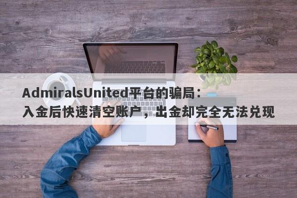 AdmiralsUnited平台的骗局：入金后快速清空账户，出金却完全无法兑现-第1张图片-要懂汇