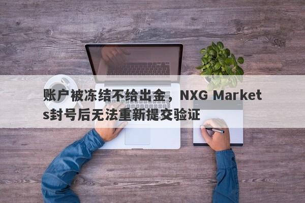 账户被冻结不给出金，NXG Markets封号后无法重新提交验证-第1张图片-要懂汇