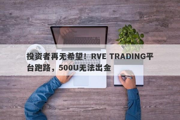 投资者再无希望！RVE TRADING平台跑路，500U无法出金-第1张图片-要懂汇