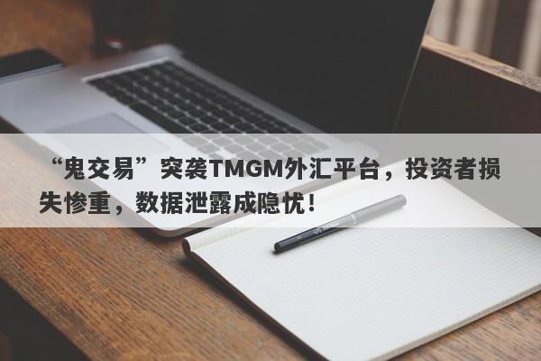 “鬼交易”突袭TMGM外汇平台，投资者损失惨重，数据泄露成隐忧！-第1张图片-要懂汇