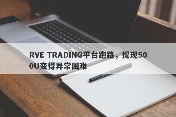 RVE TRADING平台跑路，提现500U变得异常困难-第1张图片-要懂汇