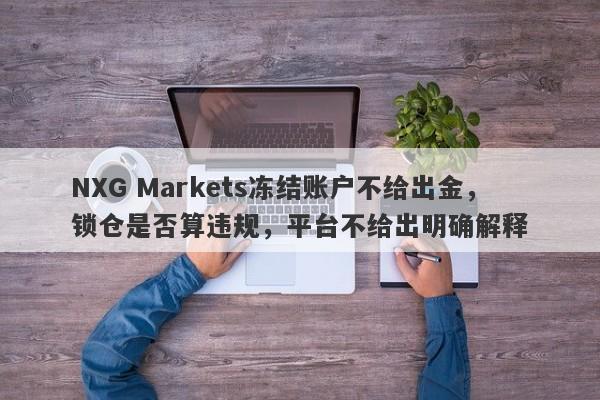 NXG Markets冻结账户不给出金，锁仓是否算违规，平台不给出明确解释-第1张图片-要懂汇