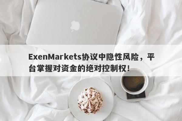 ExenMarkets协议中隐性风险，平台掌握对资金的绝对控制权！-第1张图片-要懂汇