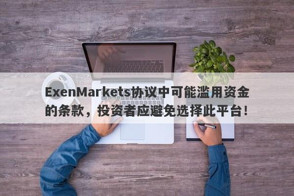 ExenMarkets协议中可能滥用资金的条款，投资者应避免选择此平台！-第1张图片-要懂汇