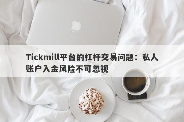 Tickmill平台的杠杆交易问题：私人账户入金风险不可忽视-第1张图片-要懂汇