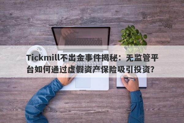 Tickmill不出金事件揭秘：无监管平台如何通过虚假资产保险吸引投资？-第1张图片-要懂汇